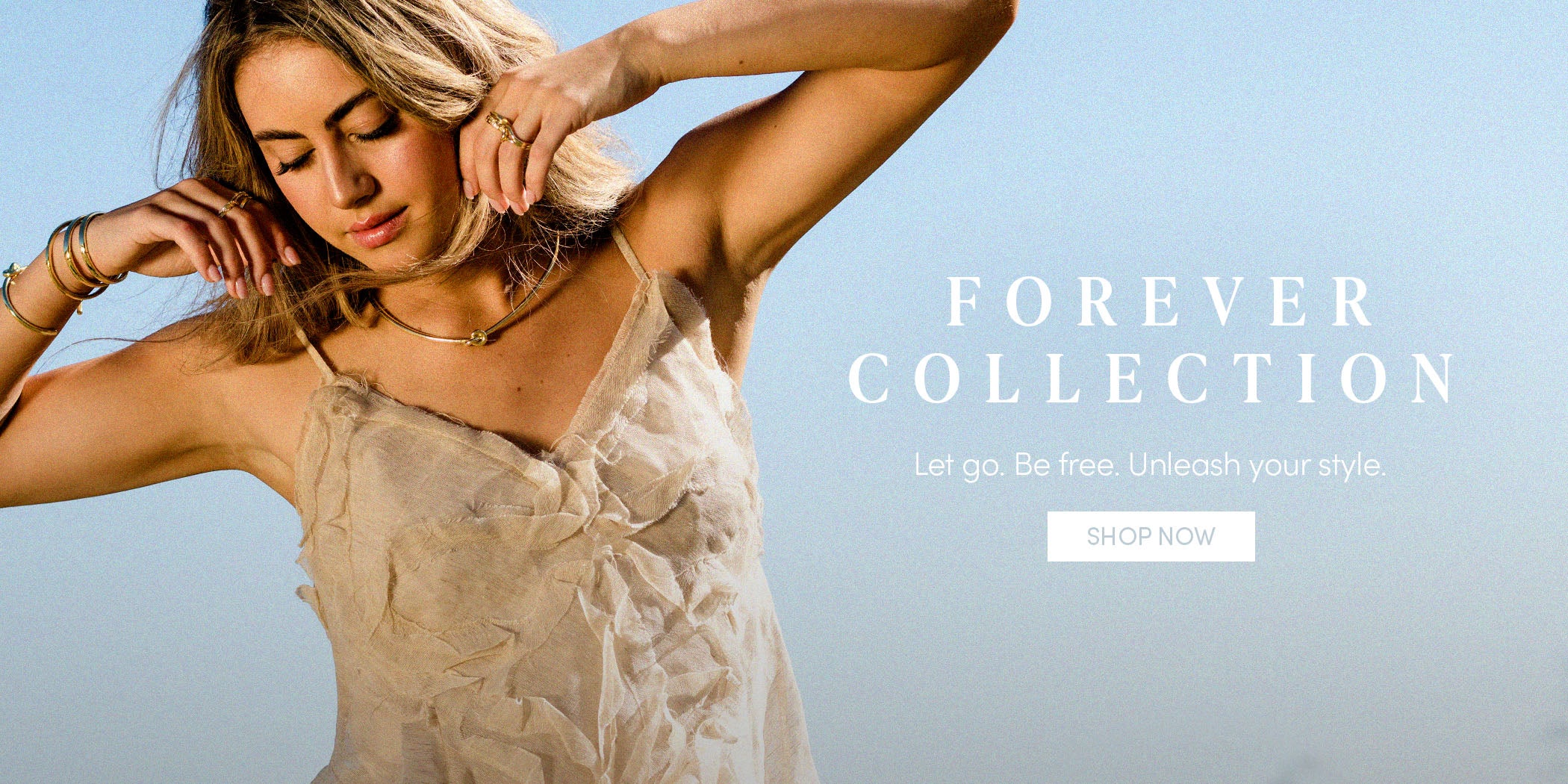 FOREVER COLLECTION - Let go. Be Free. Unleash your style. SHOP NOW