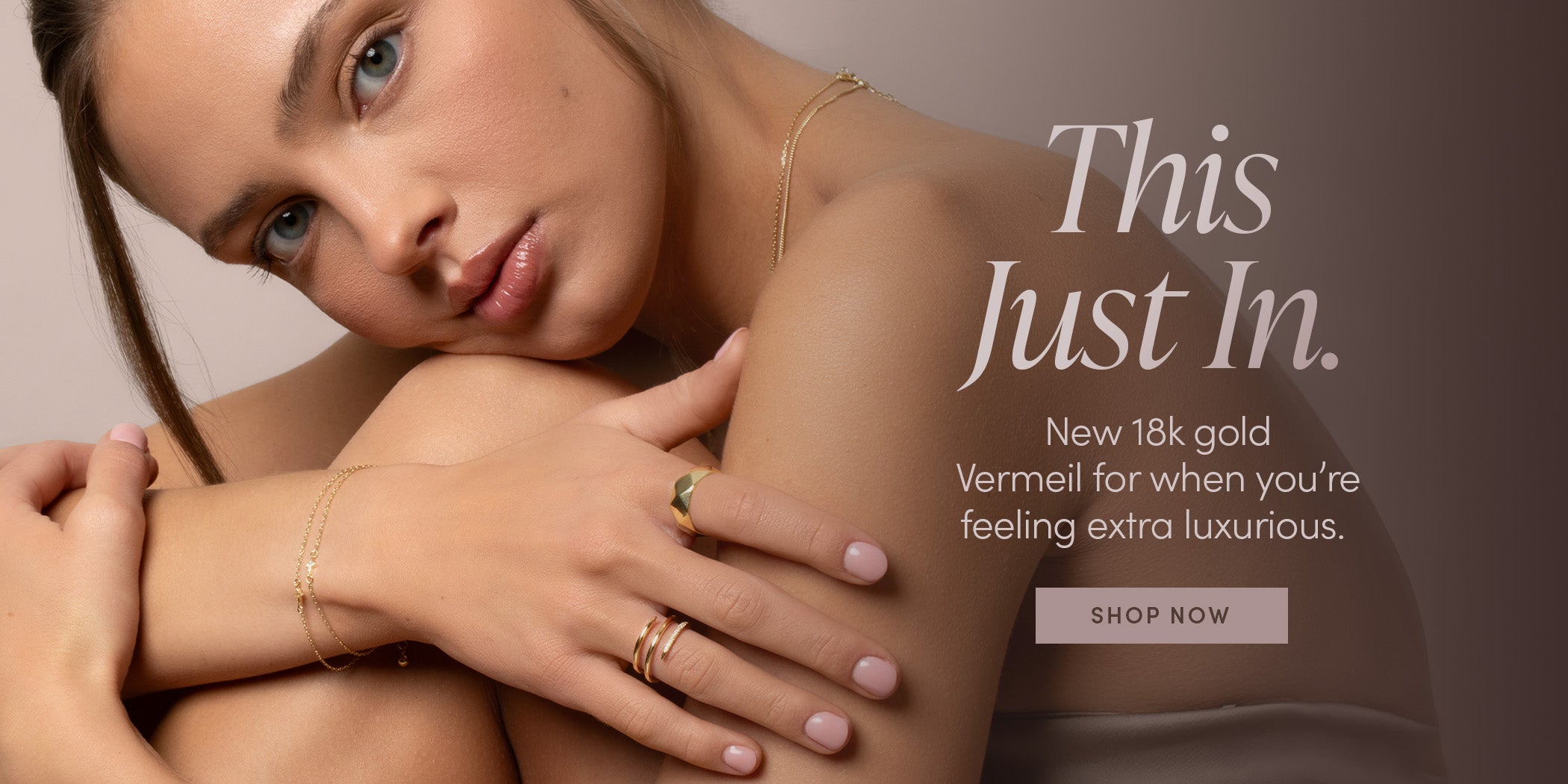 This Just In. New 18k gold Vermeil for when you're feeling extra luxurious. SHOP NOW