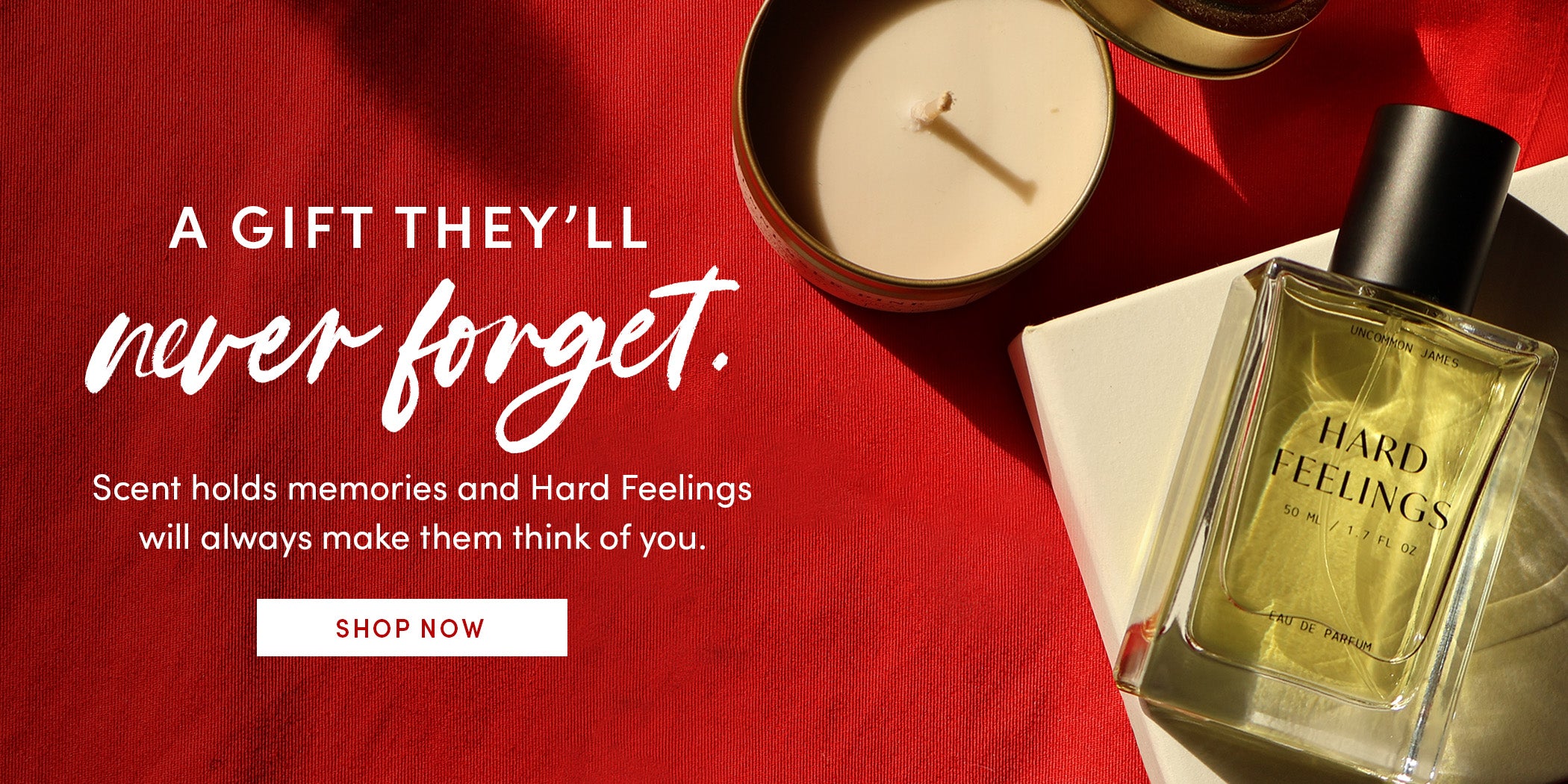 A GIFT THEY'LL never forget. Scent holds memories and Hard Feelings will always make them think of you. SHOP NOW