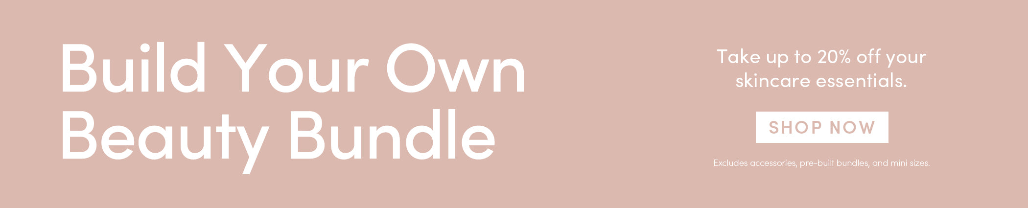 Build Your Own Beauty Bundle | Take up to 20% off your skincare essentials. | Shop Now | Excludes accessories, pre-built bundles, and mini sizes.