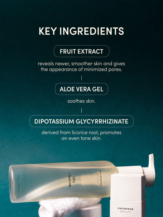 Jelly Cleanser | Full Size / 5.07 fl oz Travel / .50 fl oz | Group Image | Uncommon Beauty | Key Ingredients: Fruit Extract reveals newer, smoother skin and gives the appearance of minimized pores. Aloe Vera Gel soothes skin. Dipotassium Glycyrrhizinate, derived from licorice root, promotes an even skin tone