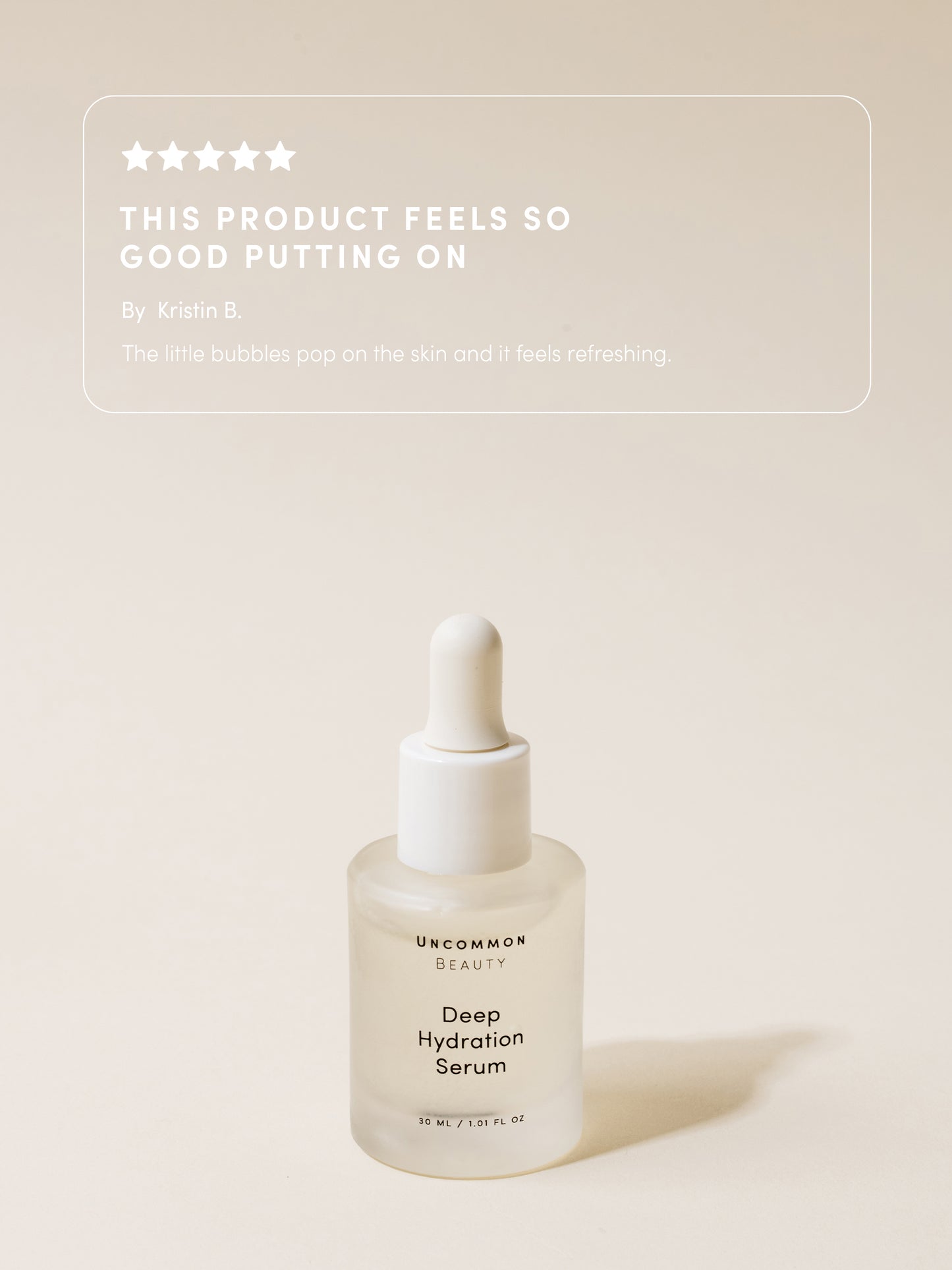 Deep Hydration Serum | 30 ml // 1.01 fl oz | Review Image | Uncommon Beauty | The product feels so good putting on By Kristin B. The little bubbles pop on the skin and it feels refreshing.