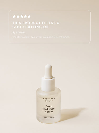 ["Deep Hydration Serum ", " 30 ml // 1.01 fl oz ", " Review Image ", " Uncommon Beauty ", " The product feels so good putting on By Kristin B. The little bubbles pop on the skin and it feels refreshing."]