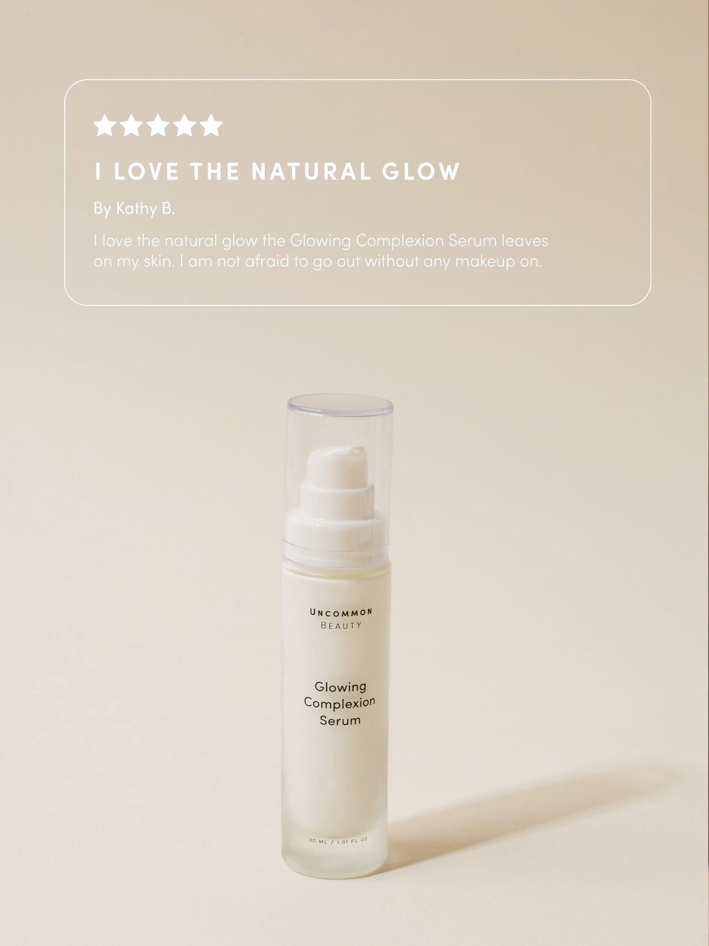 Glowing Complexion Serum | 30 ml // 1.01 fl oz | Review Image | Uncommon Beauty | I love the natural glow by Kathy B. I love the natural glow the Glowing Complexion Serum leaves on my skin. I am not afraid to go out without any makeup on.