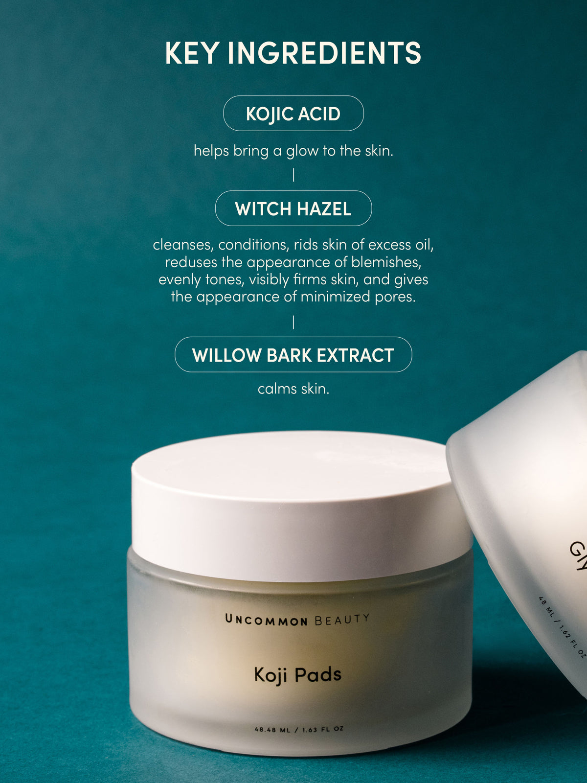 Koji Pads | 48 ml // 1.62 fl oz | Key Ingredients Image | Uncommon Beauty | Key Ingredients: Kojic Acid helps bring a glow to the skin. Witch Hazel cleanses, conditions, rids skin of excess oil, reduces the appearance of blemishes, evenly tones, visibly firms skin, and gives the appearance of minimized pores. Willow Bark Extract calms skin.