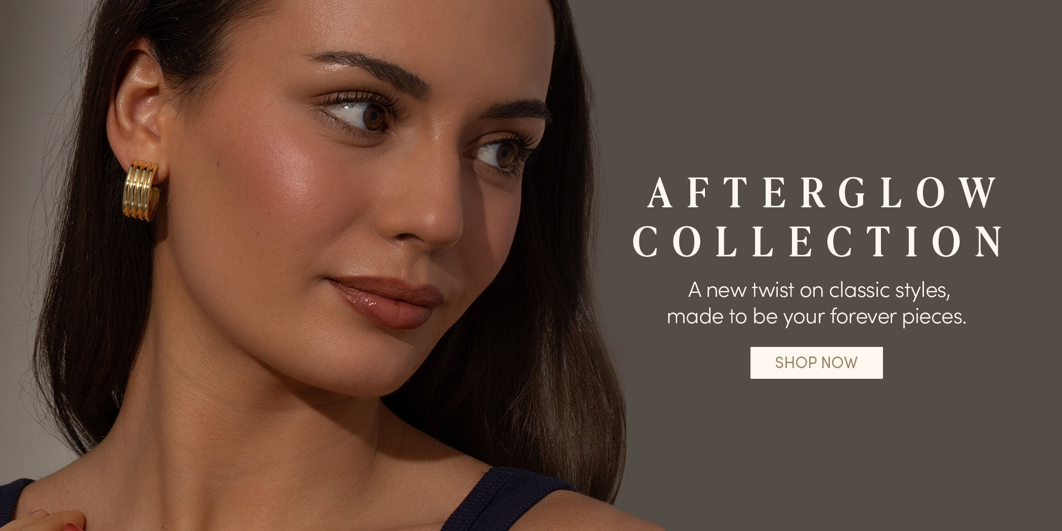 AFTERGLOW COLLECTION - A new twist on classic styles, made to be your forever pieces. SHOP NOW