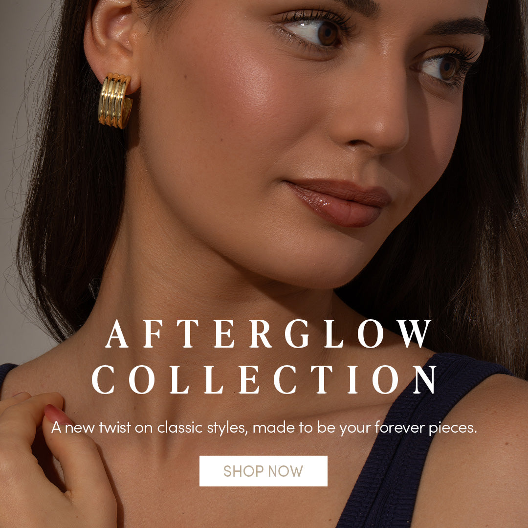 AFTERGLOW COLLECTION - A new twist on classic styles, made to be your forever pieces. SHOP NOW
