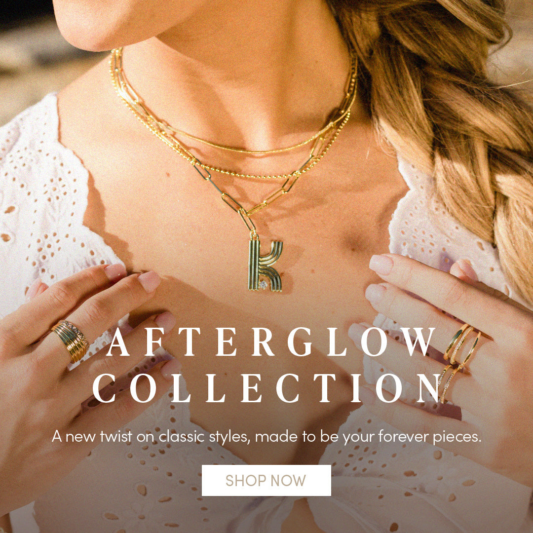 AFTERGLOW COLLECTION - A new twist on classic styles, made to be your forever pieces. SHOP NOW