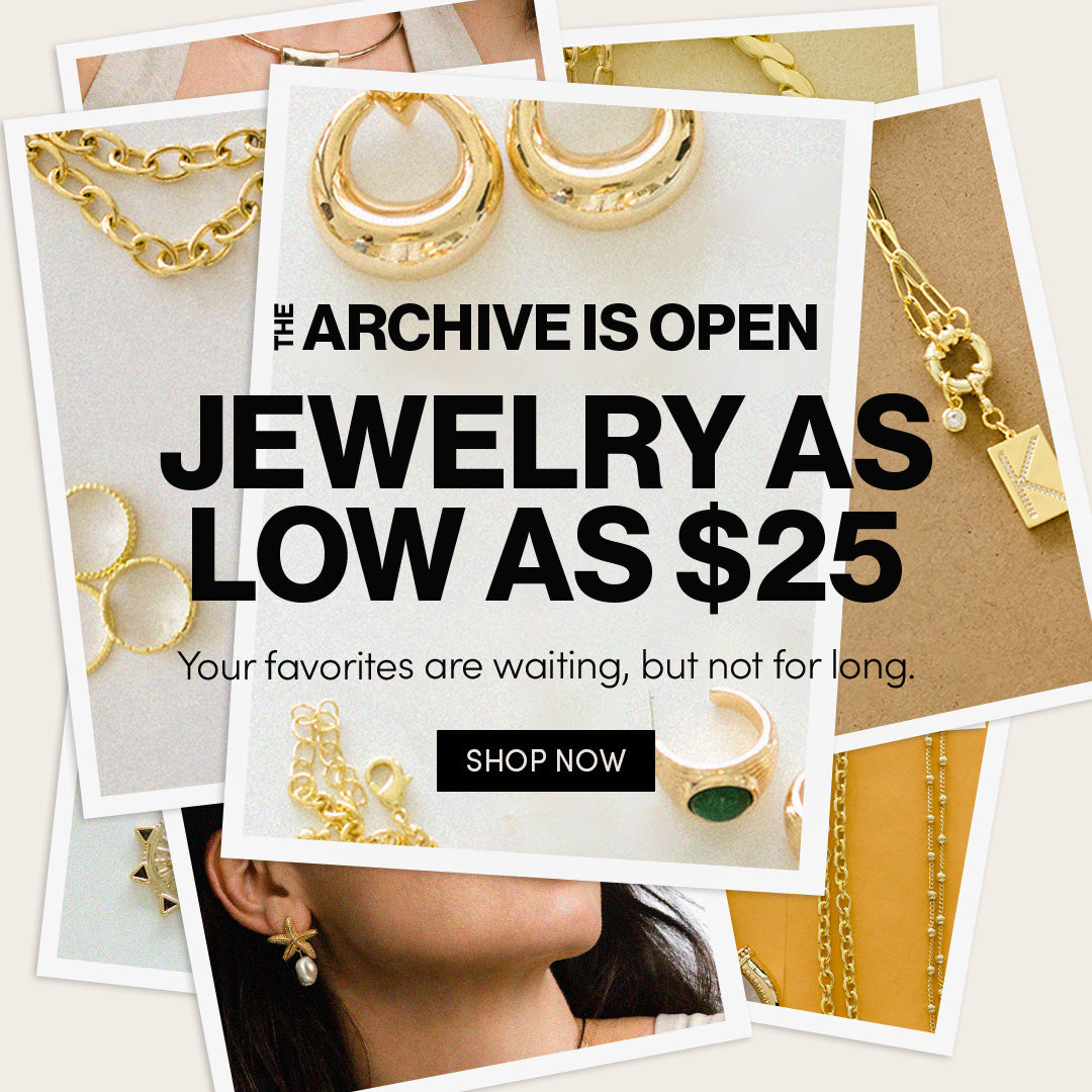 THE ARCHIVE IS OPEN - JEWELRY AS LOW AS $25 - Your Favorites are waiting, but not for long. SHOP NOW