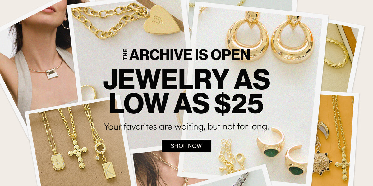 THE ARCHIVE IS OPEN - JEWELRY AS LOW AS $25 - Your Favorites are waiting, but not for long. SHOP NOW