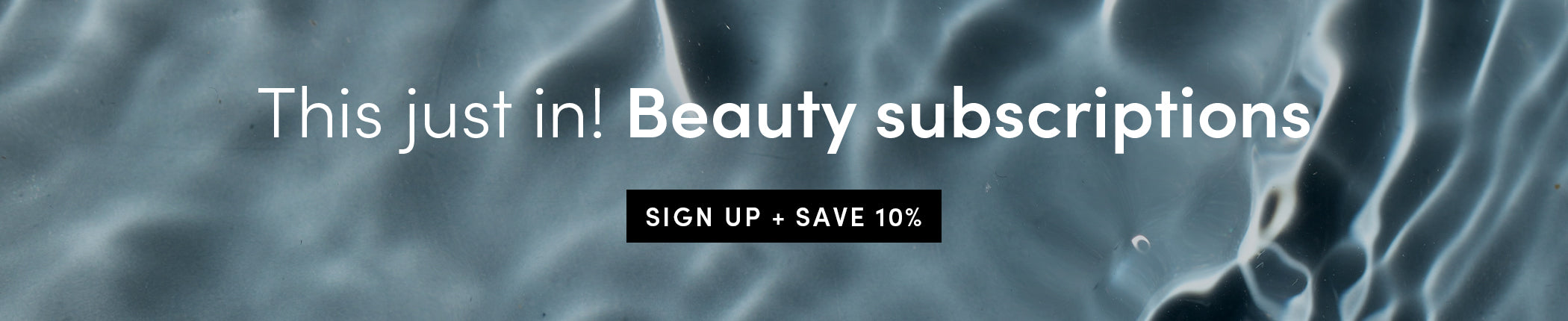 This just in! Beauty subscriptions - SIGN UP + SAVE 10%